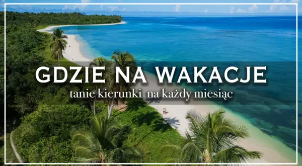 Rajskie plaże i turkusowe morze – idealne fajne miejsca na wakacje za granicą. Odkryj tanie kierunki na każdy miesiąc.