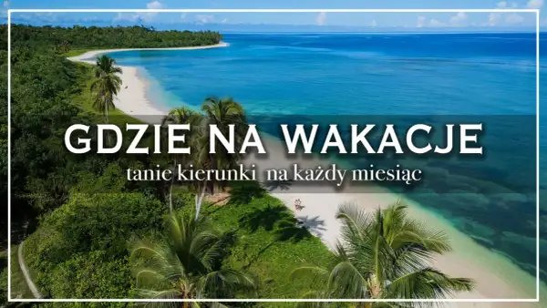 Rajskie plaże i turkusowe morze – idealne fajne miejsca na wakacje za granicą. Odkryj tanie kierunki na każdy miesiąc.